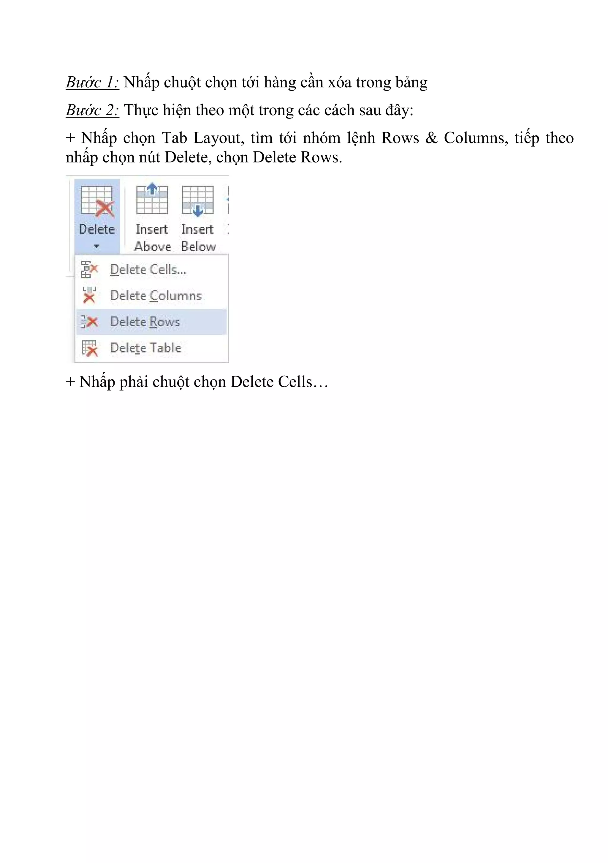 Bước 1: Nhấp chuột chọn tới hàng cần xóa trong bảng
Bước 2: Thực hiện theo một trong các cách sau đây:
+ Nhấp chọn Tab Layout, tìm tới nhóm lệnh Rows & Columns, tiếp theo
nhấp chọn nút Delete, chọn Delete Rows.
+ Nhấp phải chuột chọn Delete Cells…
 
