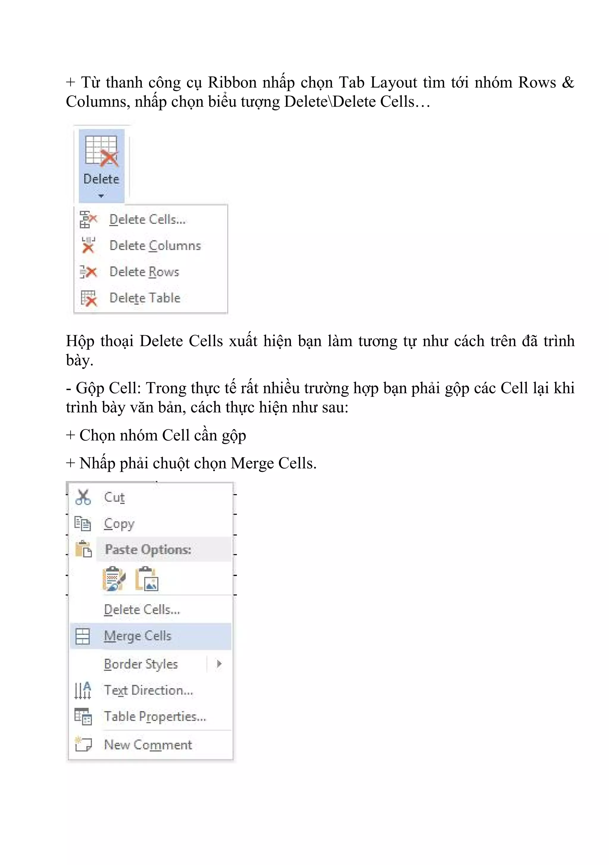 + Từ thanh công cụ Ribbon nhấp chọn Tab Layout tìm tới nhóm Rows &
Columns, nhấp chọn biểu tượng DeleteDelete Cells…
Hộp thoại Delete Cells xuất hiện bạn làm tương tự như cách trên đã trình
bày.
- Gộp Cell: Trong thực tế rất nhiều trường hợp bạn phải gộp các Cell lại khi
trình bày văn bản, cách thực hiện như sau:
+ Chọn nhóm Cell cần gộp
+ Nhấp phải chuột chọn Merge Cells.
 