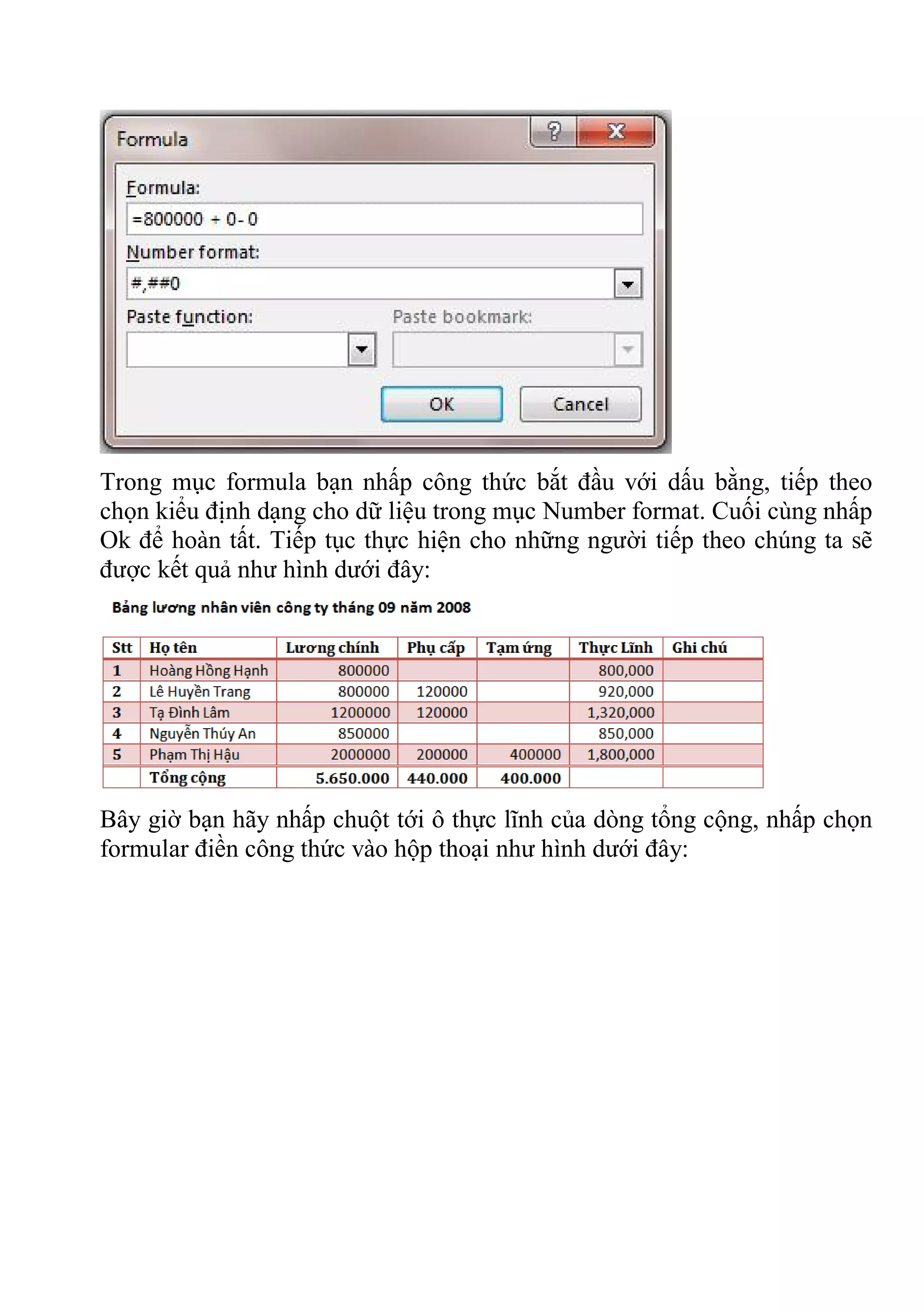 Trong mục formula bạn nhấp công thức bắt đầu với dấu bằng, tiếp theo
chọn kiểu định dạng cho dữ liệu trong mục Number format. Cuối cùng nhấp
Ok để hoàn tất. Tiếp tục thực hiện cho những người tiếp theo chúng ta sẽ
được kết quả như hình dưới đây:
Bây giờ bạn hãy nhấp chuột tới ô thực lĩnh của dòng tổng cộng, nhấp chọn
formular điền công thức vào hộp thoại như hình dưới đây:
 