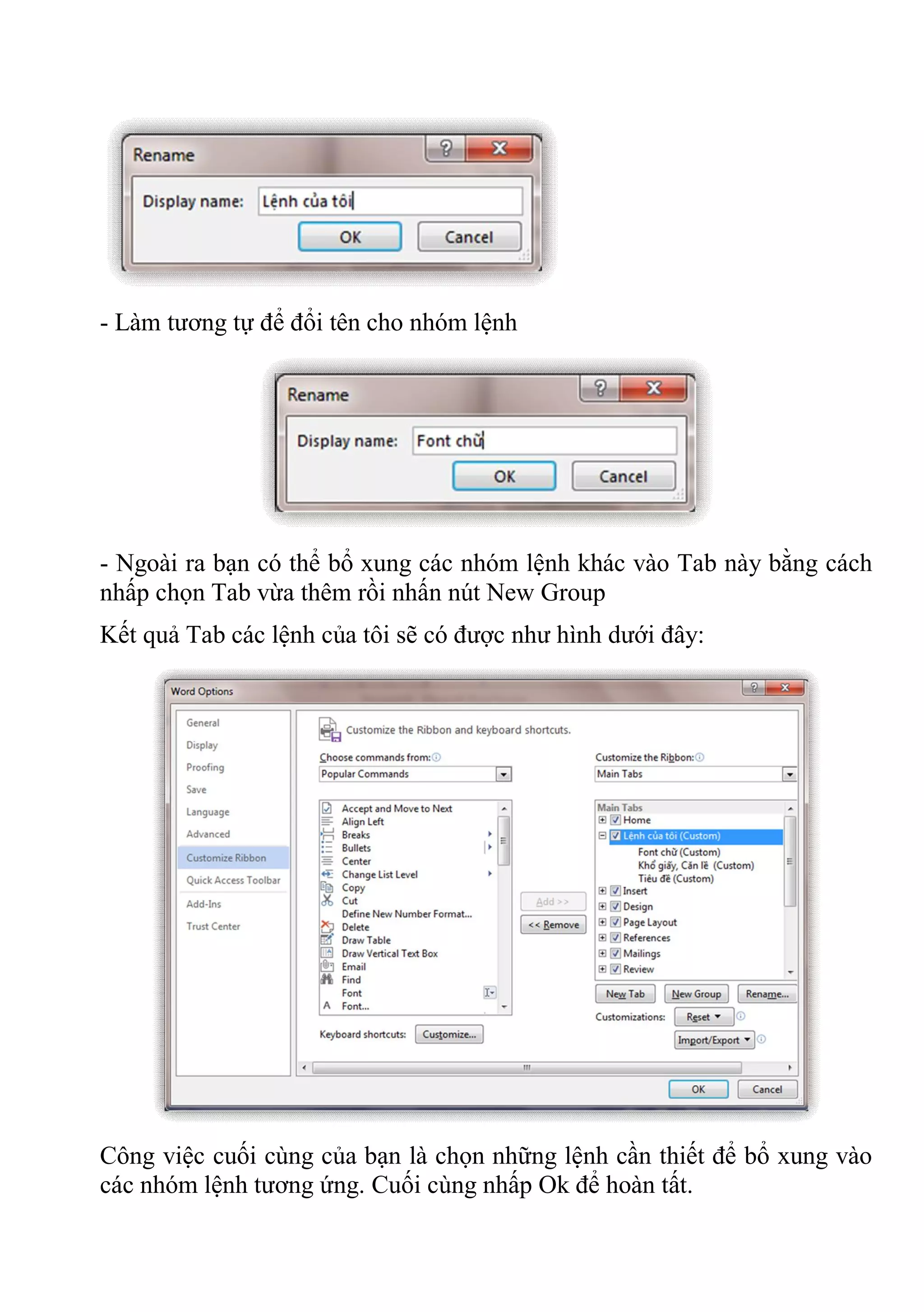 - Làm tương tự để đổi tên cho nhóm lệnh
- Ngoài ra bạn có thể bổ xung các nhóm lệnh khác vào Tab này bằng cách
nhấp chọn Tab vừa thêm rồi nhấn nút New Group
Kết quả Tab các lệnh của tôi sẽ có được như hình dưới đây:
Công việc cuối cùng của bạn là chọn những lệnh cần thiết để bổ xung vào
các nhóm lệnh tương ứng. Cuối cùng nhấp Ok để hoàn tất.
 