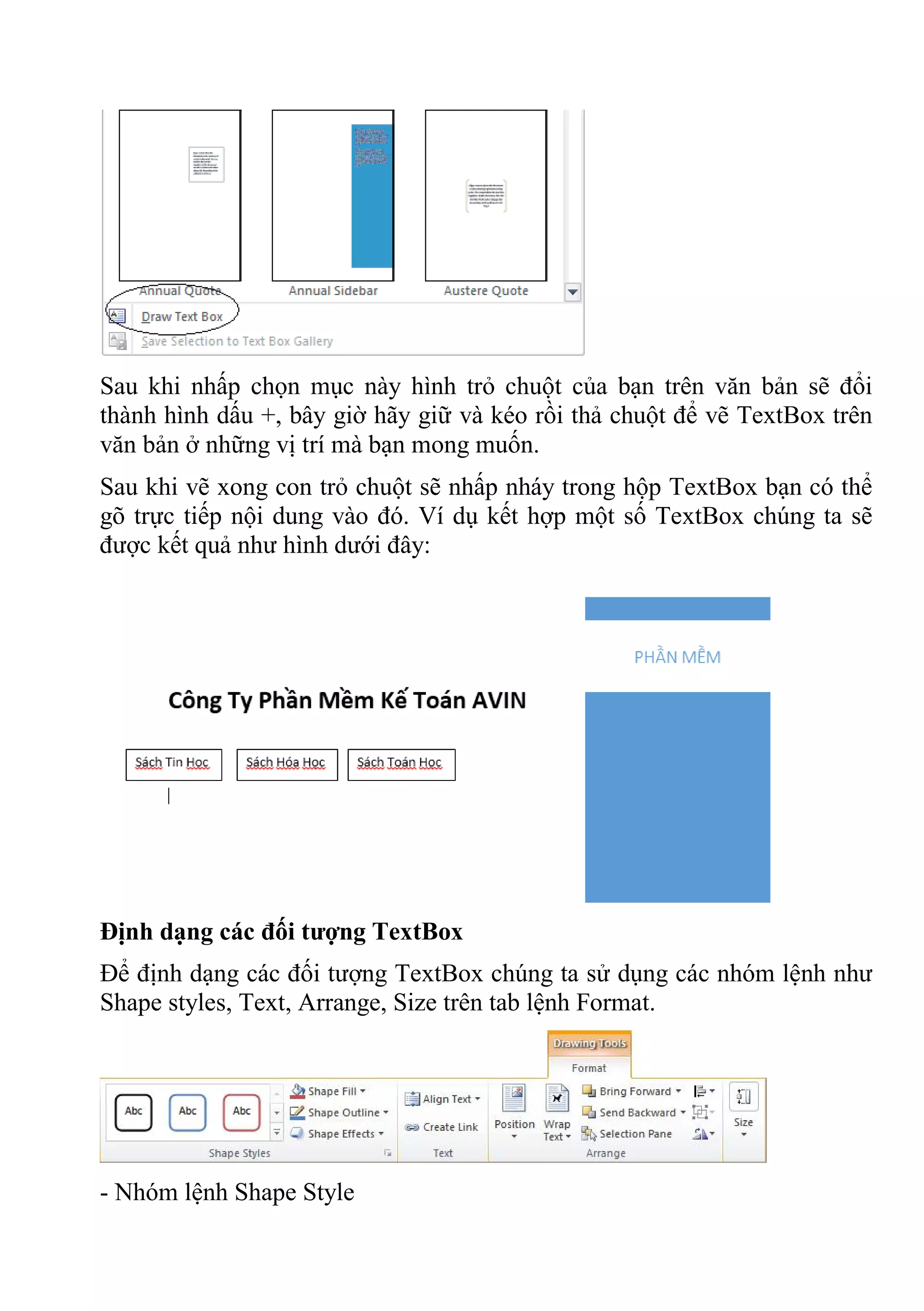 Sau khi nhấp chọn mục này hình trỏ chuột của bạn trên văn bản sẽ đổi
thành hình dấu +, bây giờ hãy giữ và kéo rồi thả chuột để vẽ TextBox trên
văn bản ở những vị trí mà bạn mong muốn.
Sau khi vẽ xong con trỏ chuột sẽ nhấp nháy trong hộp TextBox bạn có thể
gõ trực tiếp nội dung vào đó. Ví dụ kết hợp một số TextBox chúng ta sẽ
được kết quả như hình dưới đây:
Định dạng các đối tượng TextBox
Để định dạng các đối tượng TextBox chúng ta sử dụng các nhóm lệnh như
Shape styles, Text, Arrange, Size trên tab lệnh Format.
- Nhóm lệnh Shape Style
 