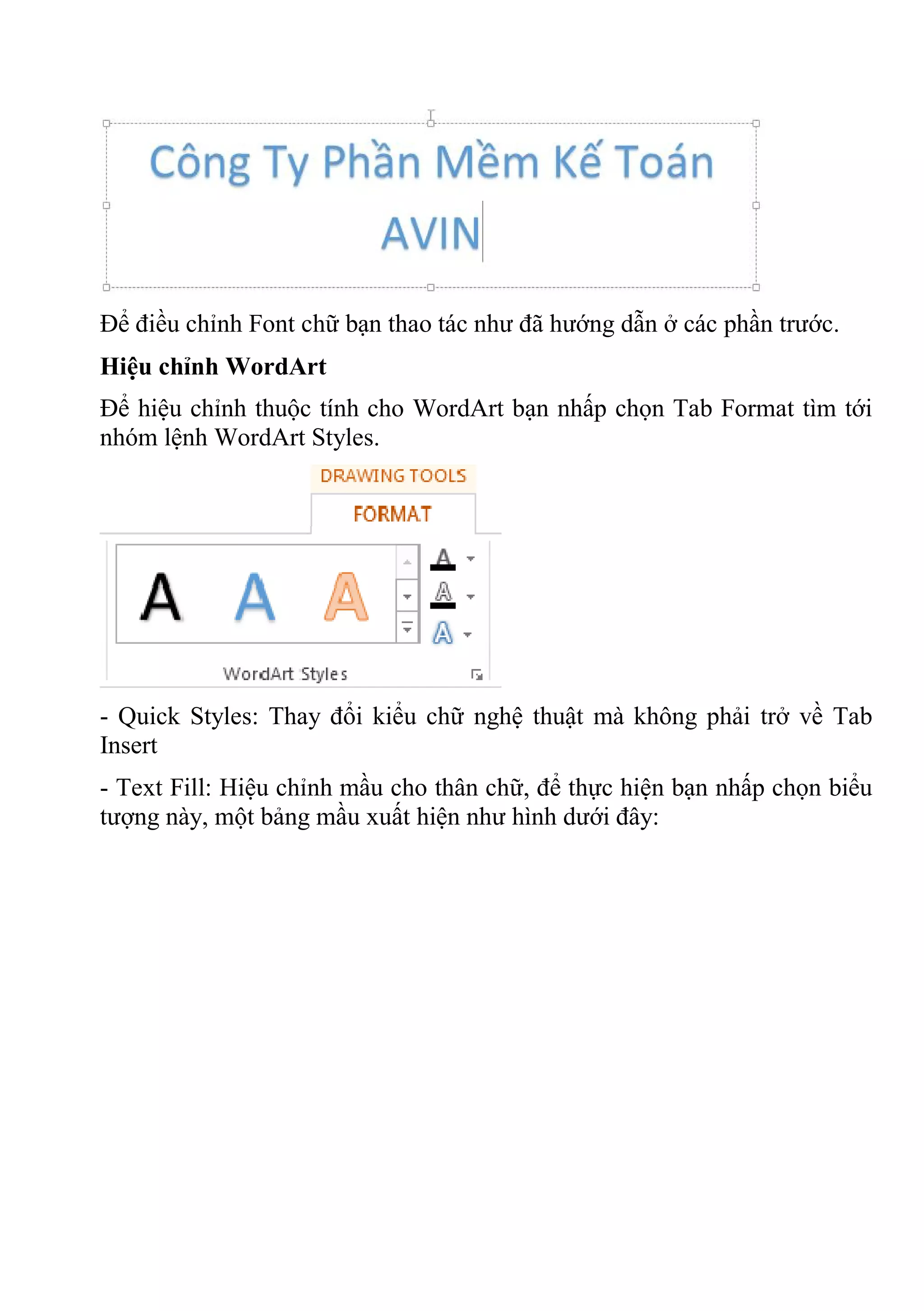 Để điều chỉnh Font chữ bạn thao tác như đã hướng dẫn ở các phần trước.
Hiệu chỉnh WordArt
Để hiệu chỉnh thuộc tính cho WordArt bạn nhấp chọn Tab Format tìm tới
nhóm lệnh WordArt Styles.
- Quick Styles: Thay đổi kiểu chữ nghệ thuật mà không phải trở về Tab
Insert
- Text Fill: Hiệu chỉnh mầu cho thân chữ, để thực hiện bạn nhấp chọn biểu
tượng này, một bảng mầu xuất hiện như hình dưới đây:
 