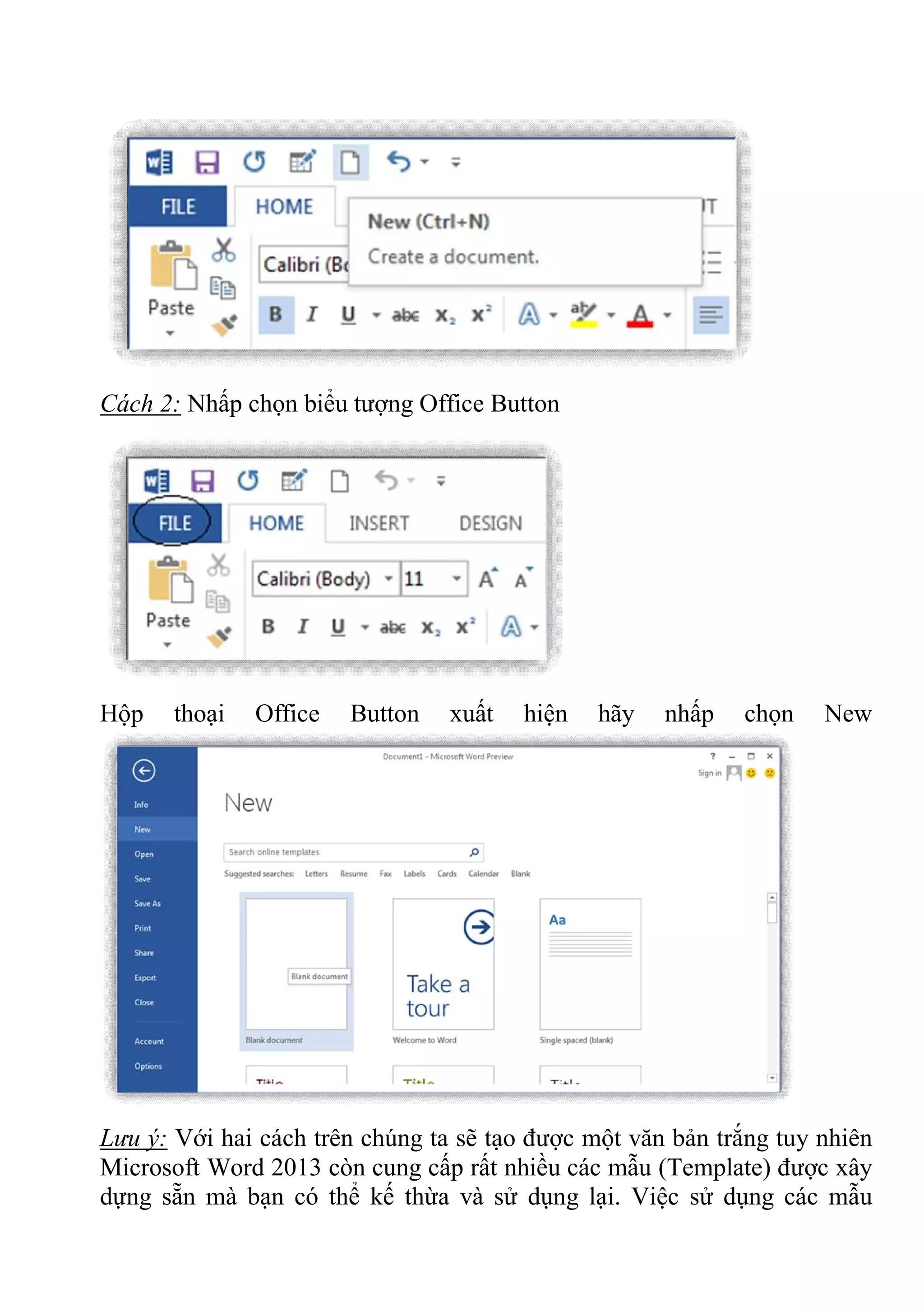 Cách 2: Nhấp chọn biểu tượng Office Button
Hộp thoại Office Button xuất hiện hãy nhấp chọn New
Lưu ý: Với hai cách trên chúng ta sẽ tạo được một văn bản trắng tuy nhiên
Microsoft Word 2013 còn cung cấp rất nhiều các mẫu (Template) được xây
dựng sẵn mà bạn có thể kế thừa và sử dụng lại. Việc sử dụng các mẫu
 