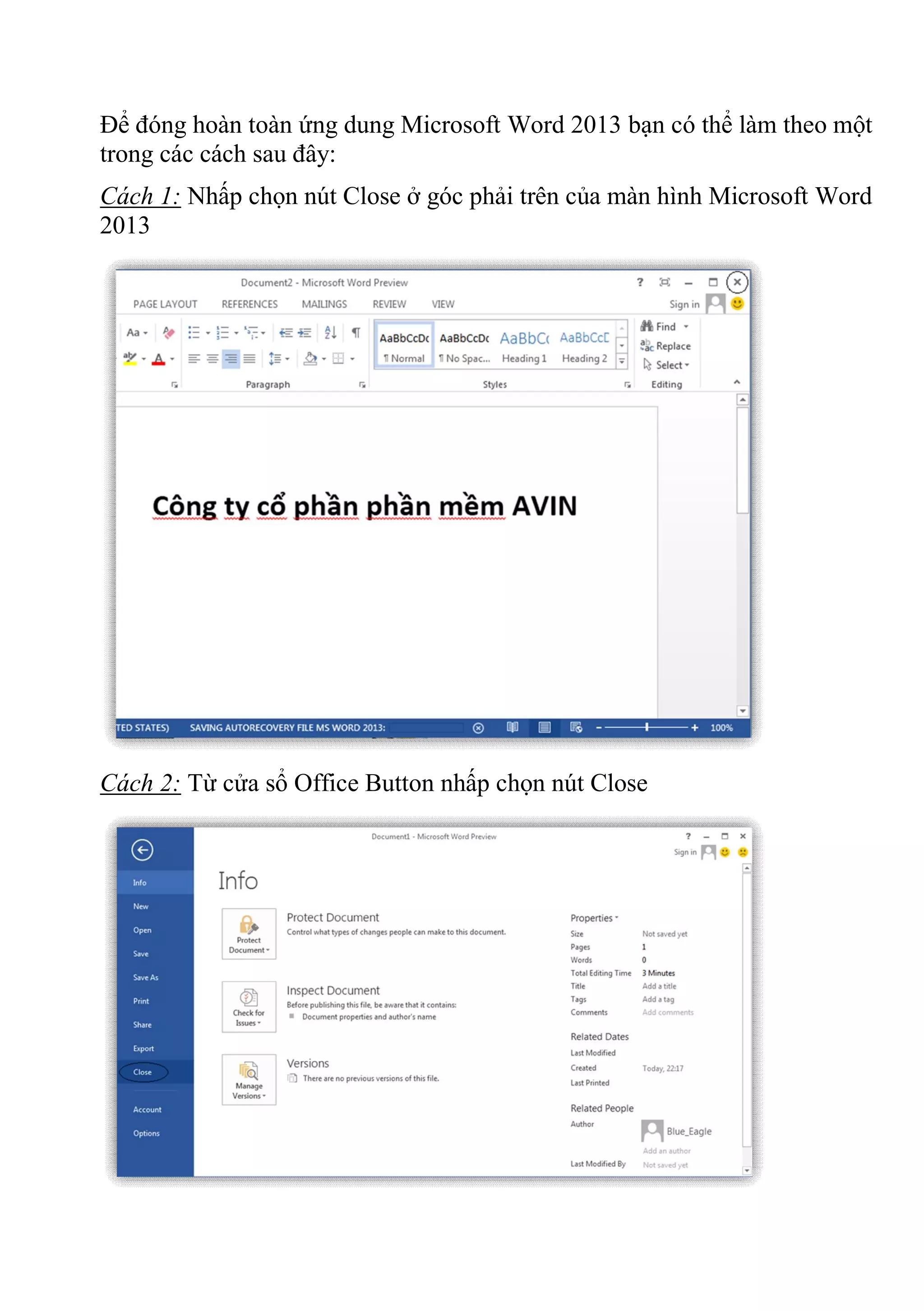 Để đóng hoàn toàn ứng dung Microsoft Word 2013 bạn có thể làm theo một
trong các cách sau đây:
Cách 1: Nhấp chọn nút Close ở góc phải trên của màn hình Microsoft Word
2013
Cách 2: Từ cửa sổ Office Button nhấp chọn nút Close
 