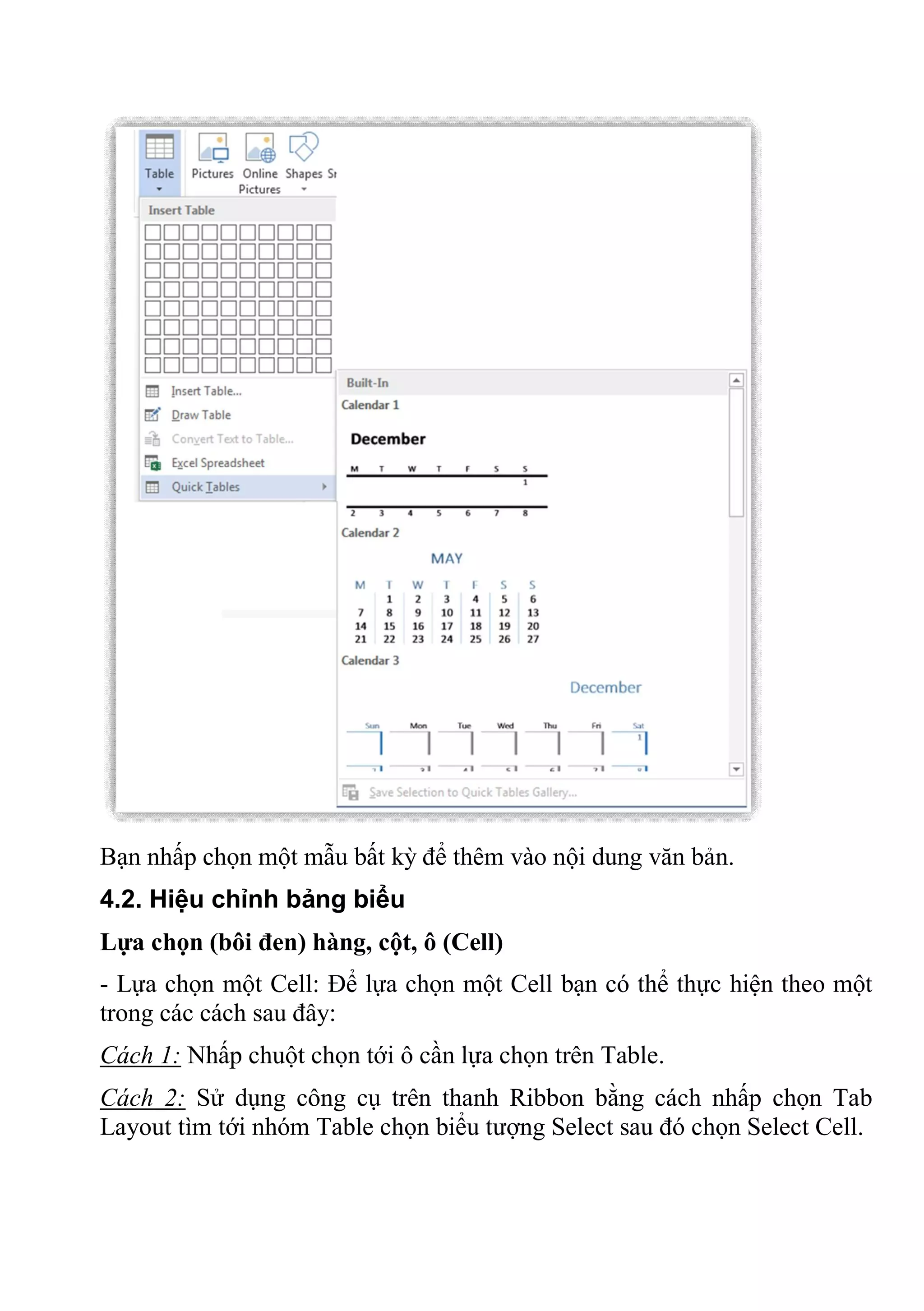 Bạn nhấp chọn một mẫu bất kỳ để thêm vào nội dung văn bản.
4.2. Hiệu chỉnh bảng biểu
Lựa chọn (bôi đen) hàng, cột, ô (Cell)
- Lựa chọn một Cell: Để lựa chọn một Cell bạn có thể thực hiện theo một
trong các cách sau đây:
Cách 1: Nhấp chuột chọn tới ô cần lựa chọn trên Table.
Cách 2: Sử dụng công cụ trên thanh Ribbon bằng cách nhấp chọn Tab
Layout tìm tới nhóm Table chọn biểu tượng Select sau đó chọn Select Cell.
 
