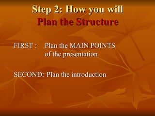 Step 2: How you will Plan the Structure FIRST :  Plan the MAIN POINTS  of the presentation SECOND:  Plan the introduction 
