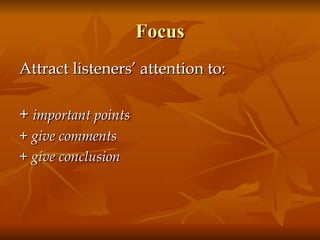 Focus Attract listeners’ attention to:  +  important points + give comments + give conclusion  