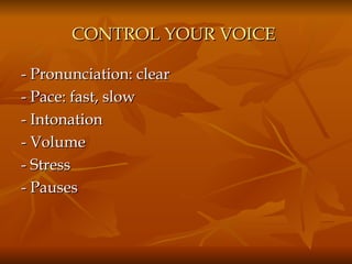CONTROL YOUR VOICE   - Pronunciation: clear - Pace: fast, slow - Intonation - Volume - Stress - Pauses 
