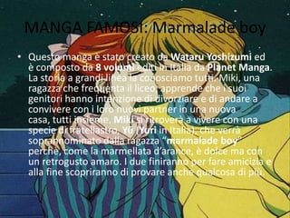 MANGA FAMOSI: Marmalade boy
• Questo manga è stato creato da Wataru Yoshizumi ed
  è composto da 8 volumi editi in Italia ...