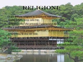 Religioni:
  Le più diffuse religioni in Giappone non sono
   molte, infatti, sono solo tre:
• Lo Scintoismo, che prevede ...