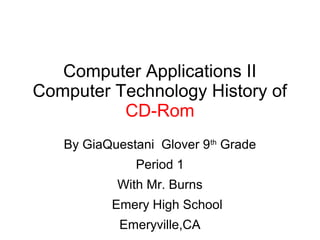 Computer Applications II
Computer Technology History of
CD-Rom
By GiaQuestani Glover 9th
Grade
Period 1
With Mr. Burns
Emery High School
Emeryville,CA
 