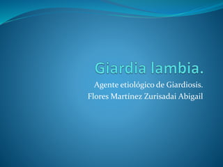 Agente etiológico de Giardiosis.
Flores Martínez Zurisadai Abigail
 