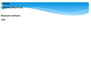 Serology
ELISA,IHA,DHA,IFA etc.
Molecular methods :
PCR
 