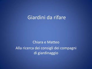 Giardini da rifare Chiara e Matteo Alla ricerca dei consigli dei compagni di giardinaggio  