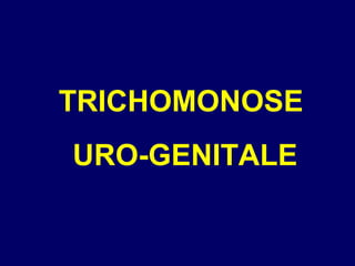 TRICHOMONOSE
URO-GENITALE
 
