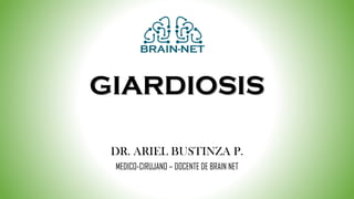 GIARDIOSIS
DR. ARIEL BUSTINZA P.
MEDICO-CIRUJANO – DOCENTE DE BRAIN NET
 