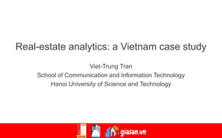Real-estate analytics: A Vietnam case study
Real-estate analytics: a Vietnam case study
Viet-Trung Tran
School of Communication and Information Technology
Hanoi University of Science and Technology
 