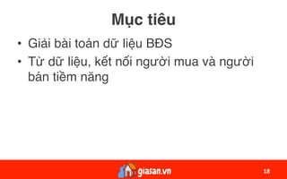 Mục tiêu
•  Giải bài toán dữ liệu BĐS
•  Từ dữ liệu, kết nối người mua và người
bán tiềm năng
18	
 