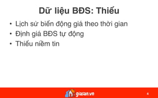 Dữ liệu BĐS: Thiếu
•  Lịch sử biến động giá theo thời gian
•  Định giá BĐS tự động
•  Thiếu niềm tin
4	
 