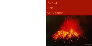 Av Gina
Fakta
om
vulkaner
 