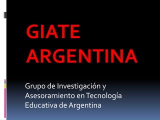 GIATE
ARGENTINA
Grupo de Investigación y
Asesoramiento en Tecnología
Educativa de Argentina
 