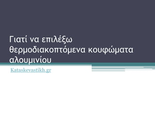 Γιατί να επιλέξω
θερμοδιακοπτόμενα κουφώματα
αλουμινίου
Kataskevastikh.gr
 