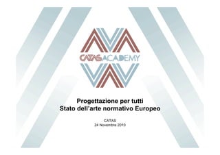 Progettazione per tutti
Stato dell’arte normativo Europeo
                CATAS
           24 Novembre 2010
 