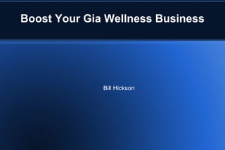 Boost Your Gia Wellness Business




              Bill Hickson
 