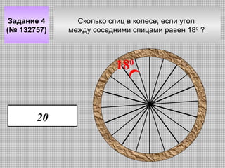 Задание 4
(№ 132757)

Сколько спиц в колесе, если угол
между соседними спицами равен 180 ?

180

20

 