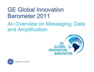 GE Global Innovation
Barometer 2011
An Overview on Messaging, Data
and Amplification
 