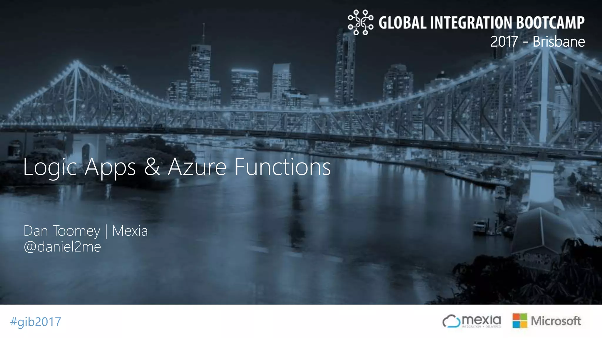 #gib2017#gib2017 2017 - Brisbane Dan Toomey | Mexia @daniel2me Logic Apps & Azure Functions 