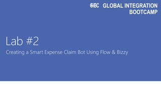 GLOBAL INTEGRATION
BOOTCAMP
Lab #2
Creating a Smart Expense Claim Bot Using Flow & Bizzy
 