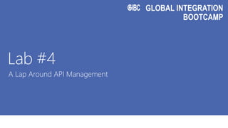 GLOBAL INTEGRATION
BOOTCAMP
Lab #4
A Lap Around API Management
 
