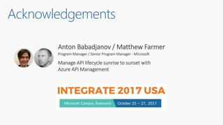 Anton Babadjanov / Matthew Farmer
Program Manager / Senior Program Manager - Microsoft
Manage API lifecycle sunrise to sunset with
Azure API Management
Acknowledgements
 