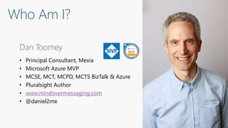 Dan Toomey
• Principal Consultant, Mexia
• Microsoft Azure MVP
• MCSE, MCT, MCPD, MCTS BizTalk & Azure
• Pluralsight Autho...