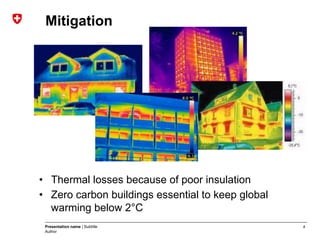4Presentation name | Subtitle
Author
Mitigation
•  Thermal losses because of poor insulation
•  Zero carbon buildings essential to keep global
warming below 2°C
 