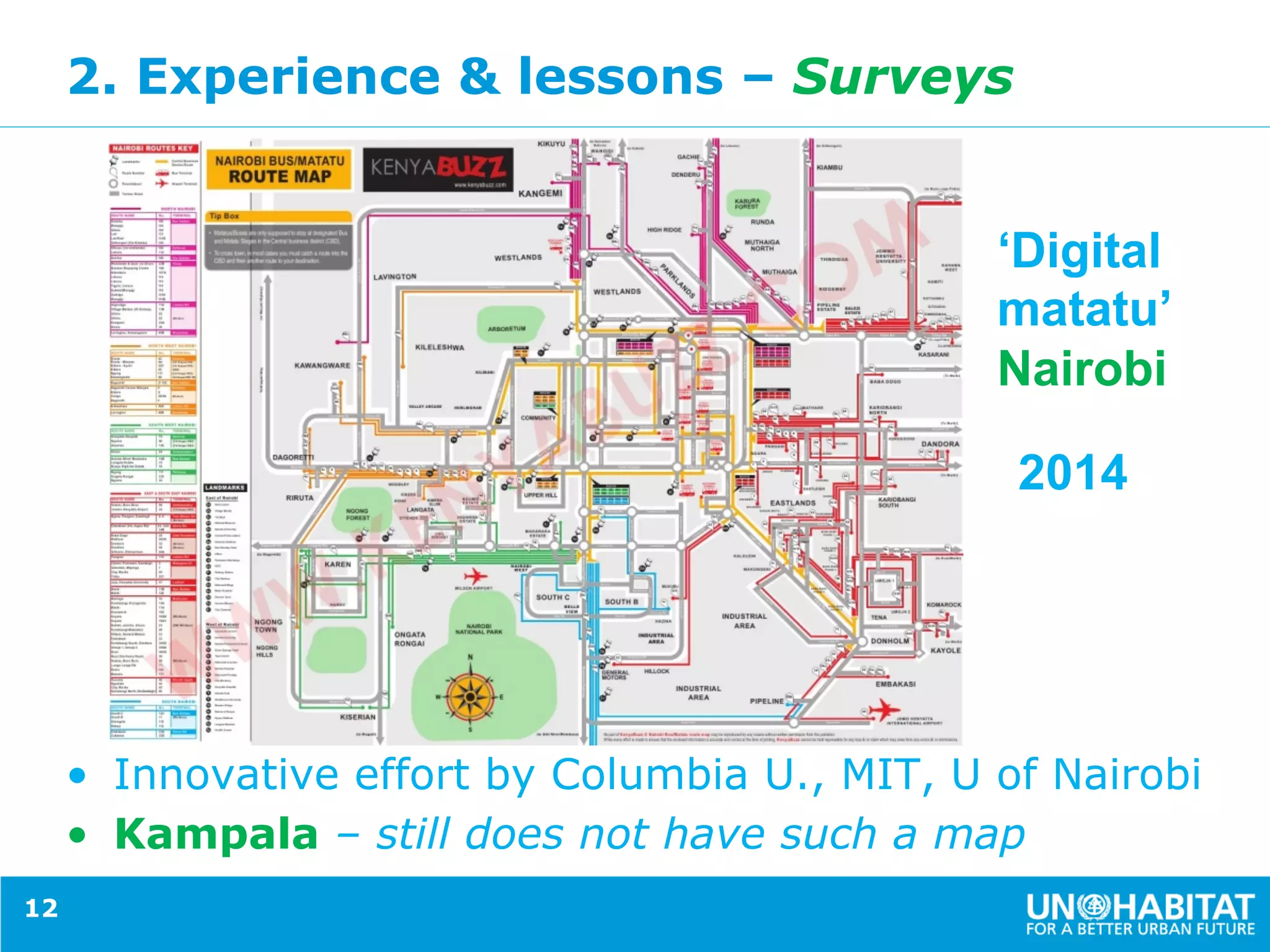 2. Experience & lessons – Surveys
•  Innovative effort by Columbia U., MIT, U of Nairobi
•  Kampala – still does not have such a map
12
‘Digital
matatu’
Nairobi
2014
 