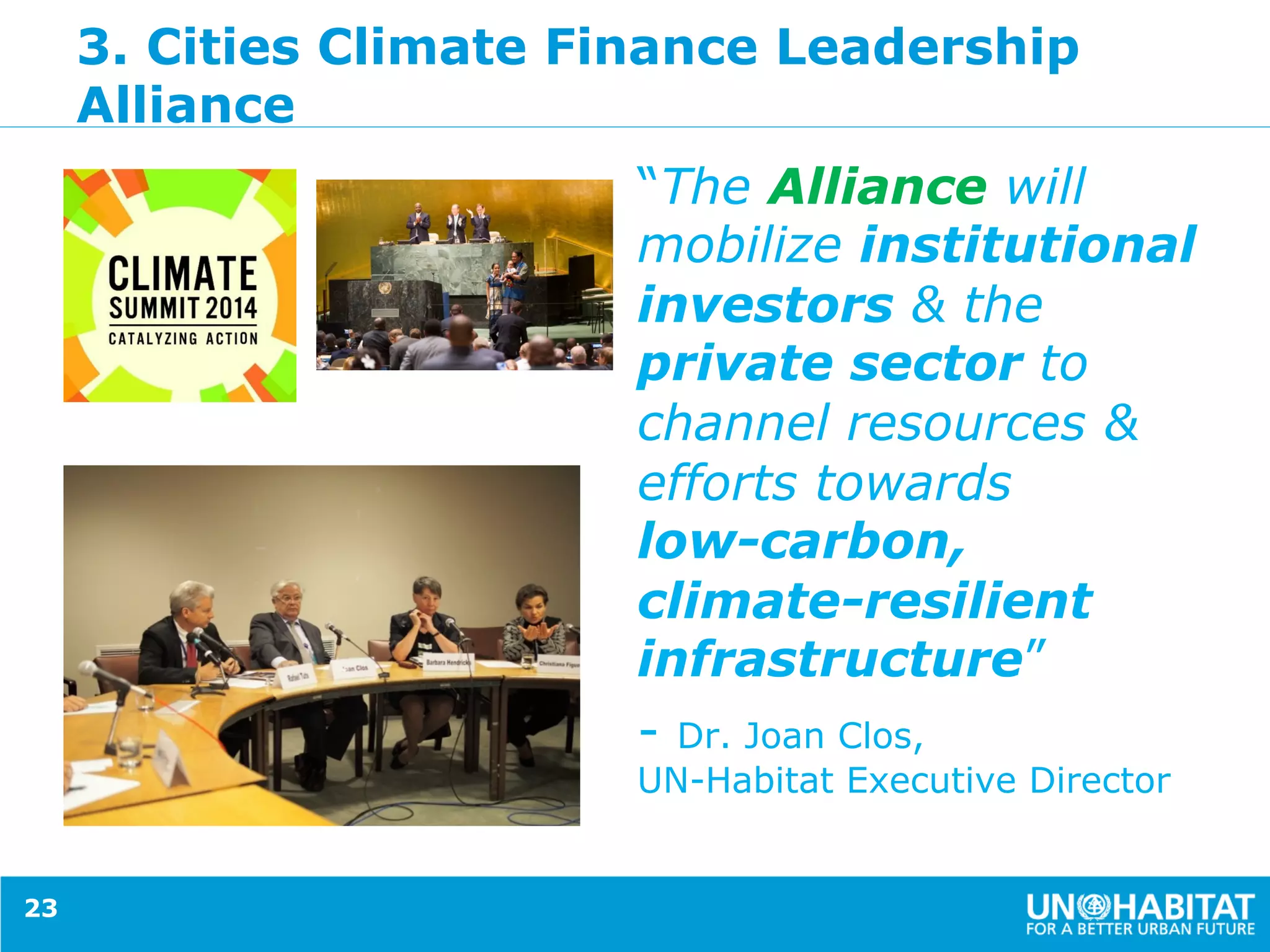3. Cities Climate Finance Leadership
Alliance
“The Alliance will
mobilize institutional
investors & the
private sector to
channel resources &
efforts towards
low-carbon,
climate-resilient
infrastructure”
- Dr. Joan Clos,
UN-Habitat Executive Director
23
 