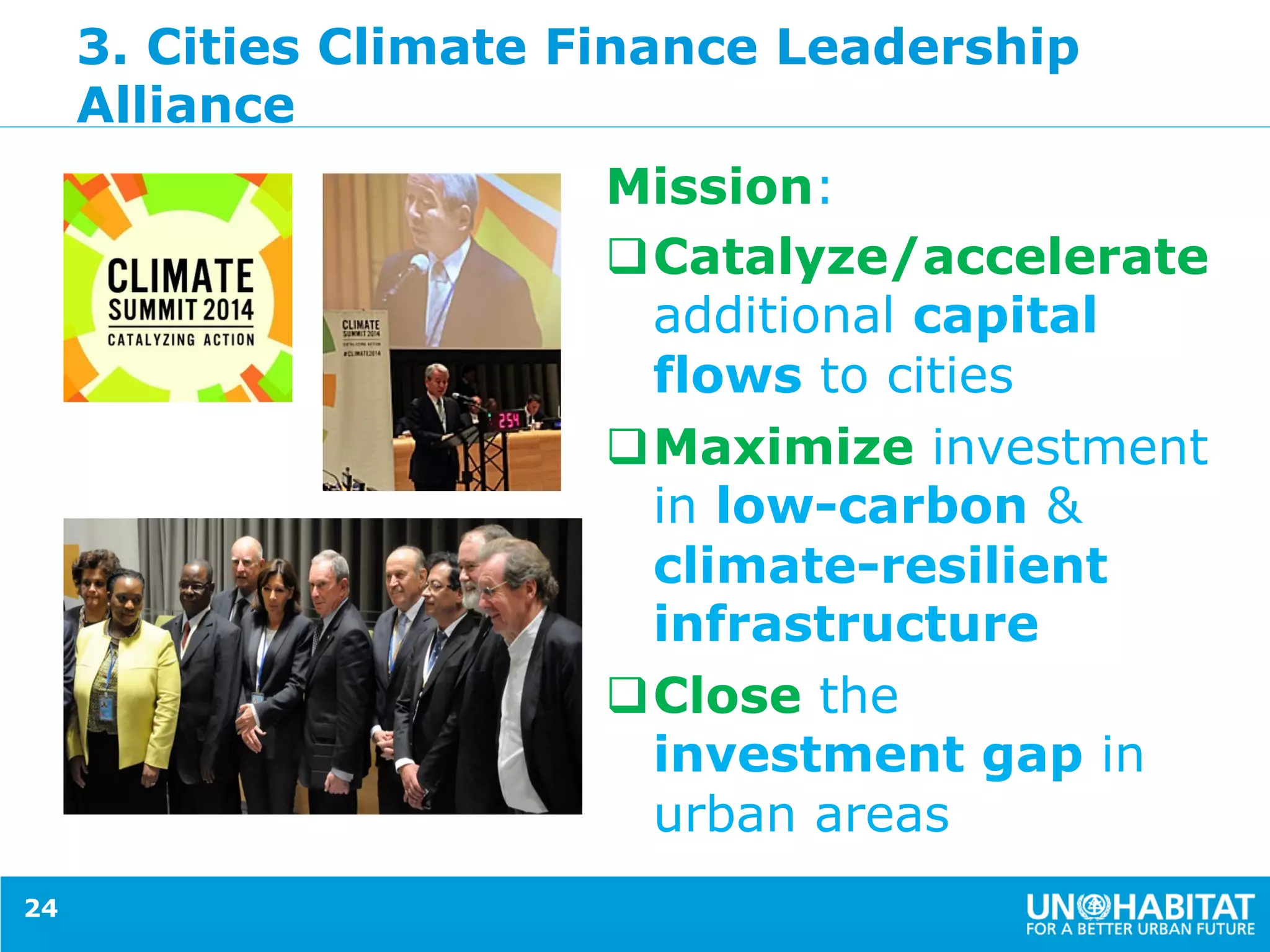 3. Cities Climate Finance Leadership
Alliance
Mission:
q Catalyze/accelerate
additional capital
flows to cities
q Maximize investment
in low-carbon &
climate-resilient
infrastructure
q Close the
investment gap in
urban areas
24
 