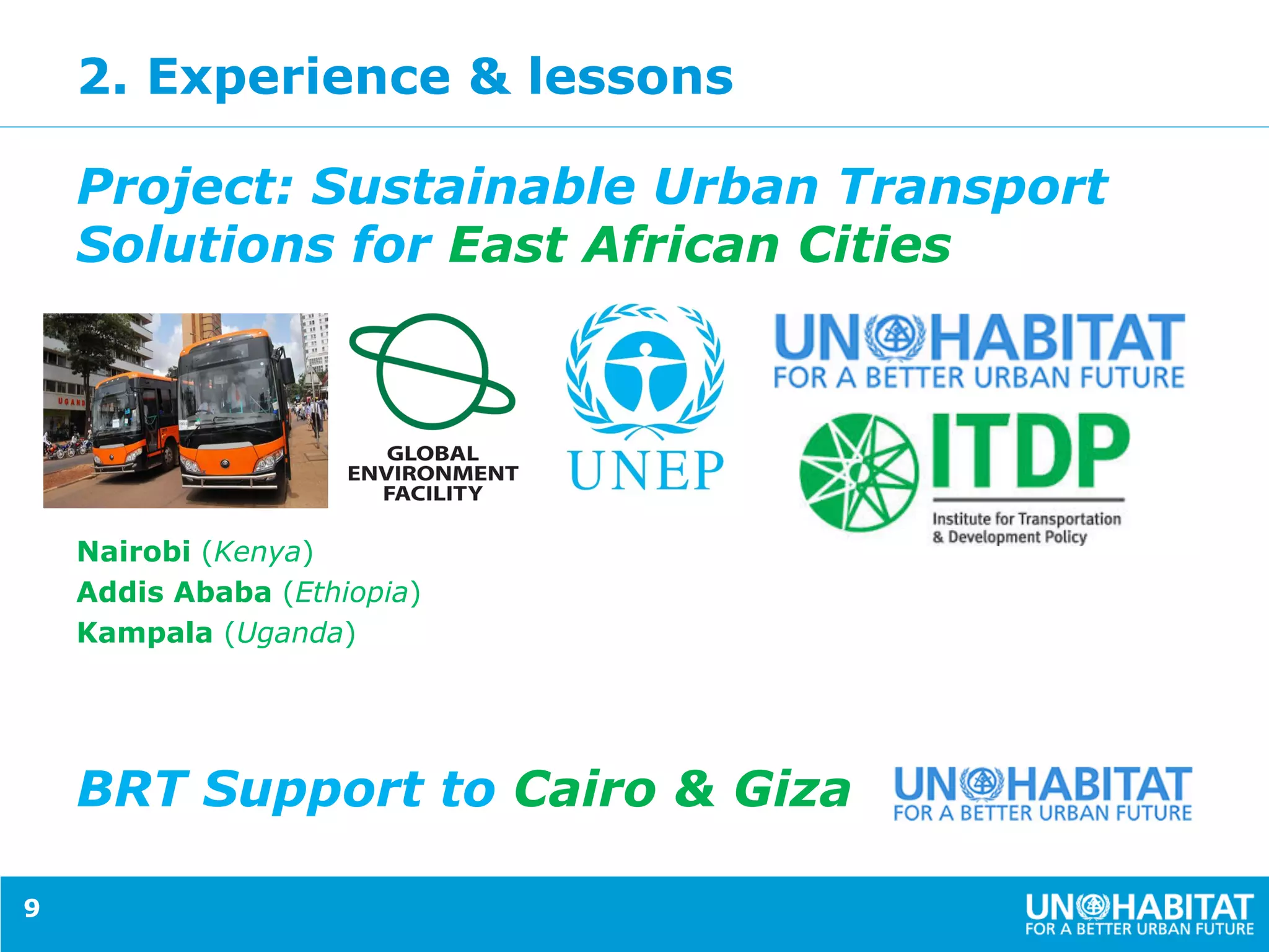 2. Experience & lessons
Project: Sustainable Urban Transport
Solutions for East African Cities
Nairobi (Kenya)
Addis Ababa (Ethiopia)
Kampala (Uganda)
BRT Support to Cairo & Giza
9
 