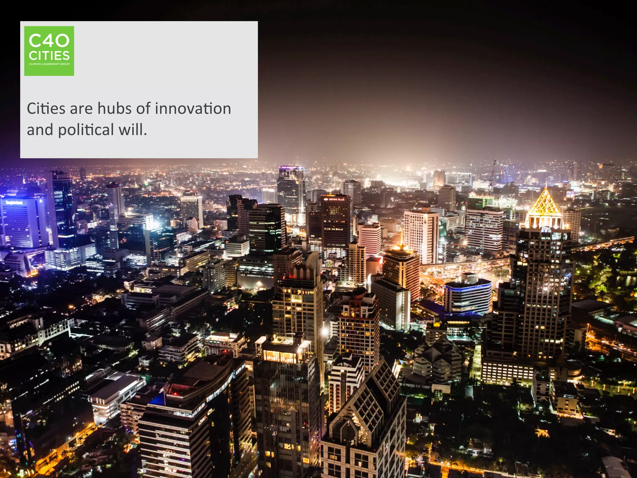  
	
  
	
  
Ci9es	
  are	
  hubs	
  of	
  innova9on	
  
and	
  poli9cal	
  will.	
  	
  
 