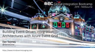 2019 - Melbourne
Global Integration Bootcamp
Dan Toomey
@daniel2me
https://www.mindovermessaging.com
Building Event-Driven Integration
Architectures with Azure Event Grid
 