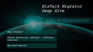 Dan Probert
BizTalk Migrator
Deep Dive
Chief Technical Officer – Affinus
Limited
@probertdaniel
 
