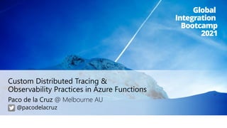 @pacodelacruz
Paco de la Cruz @ Melbourne AU
Custom Distributed Tracing &
Observability Practices in Azure Functions
Global
Integration
Bootcamp
2021
@pacodelacruz
 