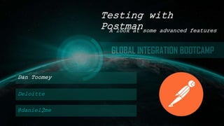 Dan Toomey
Testing with
Postman
Deloitte
@daniel2me
A look at some advanced features
 
