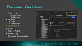 Postman features
• Collections
• Account based
• Collaboration
• Variables
• Global
• Environment
• Environments
• Tests
• AuthN / AuthZ
• API Mocking
• Command line execution
 