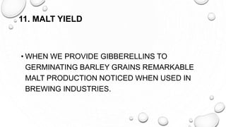 11. MALT YIELD
• WHEN WE PROVIDE GIBBERELLINS TO
GERMINATING BARLEY GRAINS REMARKABLE
MALT PRODUCTION NOTICED WHEN USED IN
BREWING INDUSTRIES.
 