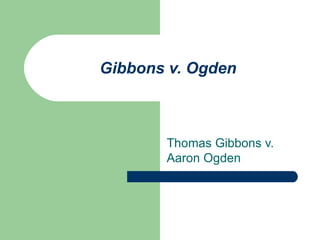 Gibbons v. Ogden Thomas Gibbons v. Aaron Ogden 