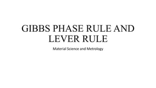 GIBBS PHASE RULE AND
LEVER RULE
Material Science and Metrology
 