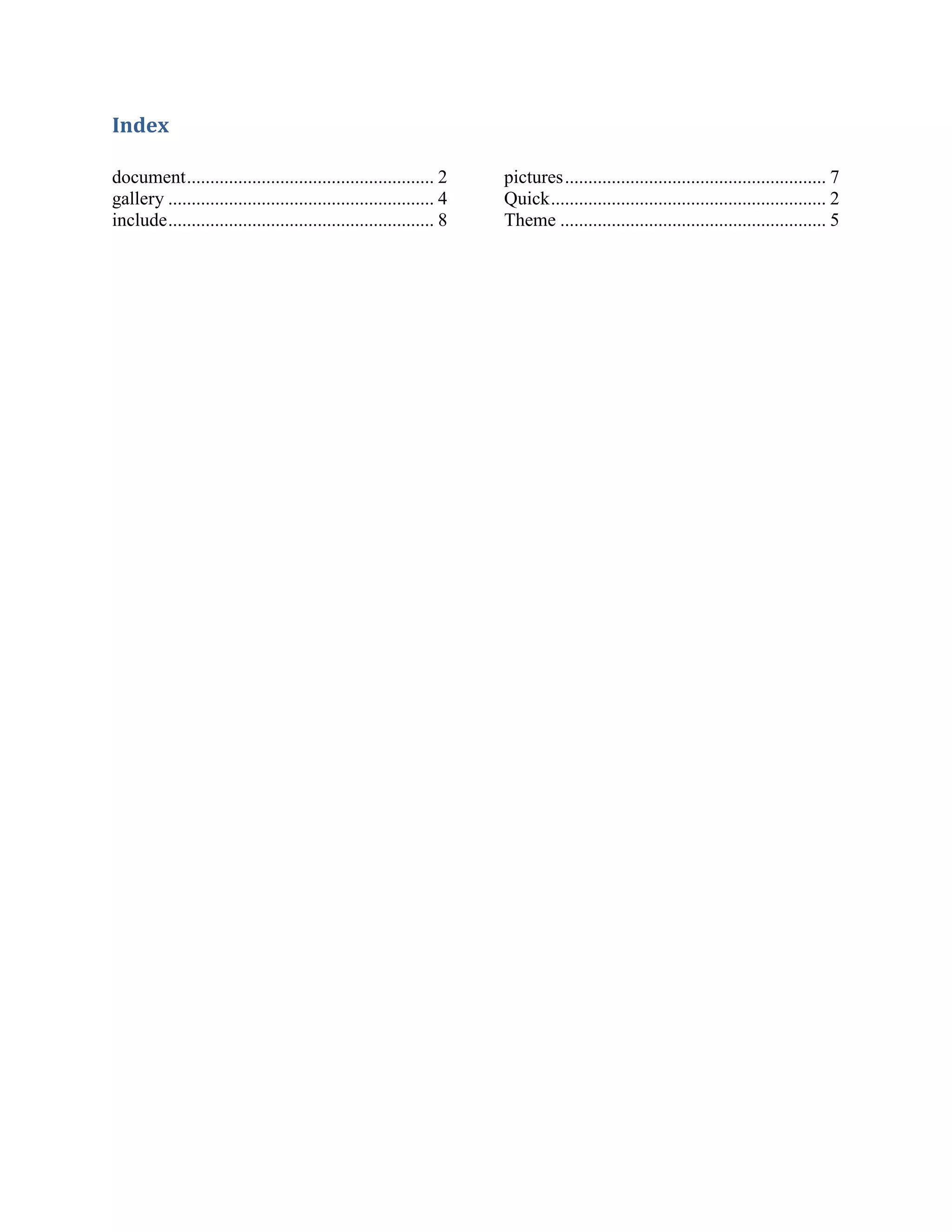 Index

document ..................................................... 2      pictures ........................................................ 7
gallery ......................................................... 4   Quick ........................................................... 2
include ......................................................... 8   Theme ......................................................... 5
 
